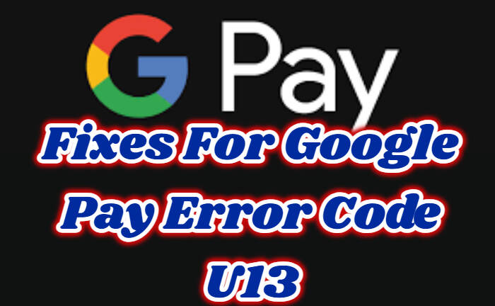 Google Pay Error Code U13 fixes